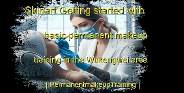 Skinart Getting started with basic permanent makeup training in the Wukengwei area | PermanentmakeupTraining | PermanentmakeupClasses | SkinartTraining-China